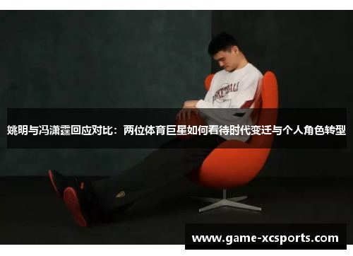 姚明与冯潇霆回应对比：两位体育巨星如何看待时代变迁与个人角色转型