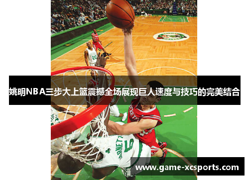 姚明NBA三步大上篮震撼全场展现巨人速度与技巧的完美结合