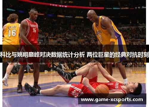 科比与姚明巅峰对决数据统计分析 两位巨星的经典对抗时刻