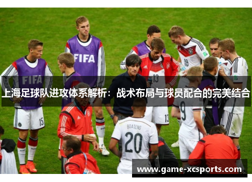 上海足球队进攻体系解析：战术布局与球员配合的完美结合