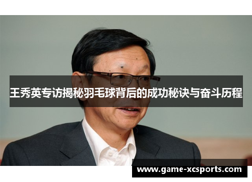 王秀英专访揭秘羽毛球背后的成功秘诀与奋斗历程