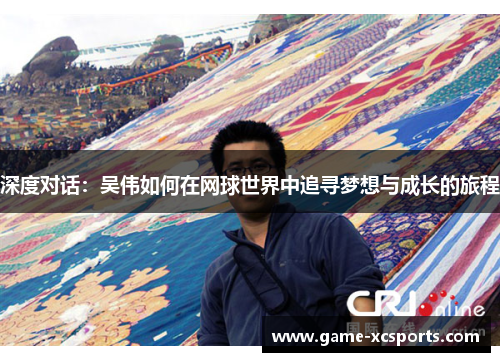 深度对话：吴伟如何在网球世界中追寻梦想与成长的旅程