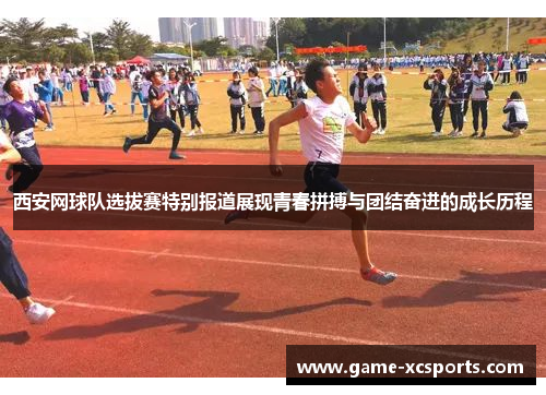 西安网球队选拔赛特别报道展现青春拼搏与团结奋进的成长历程
