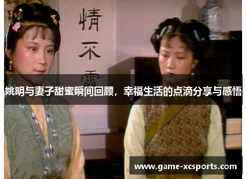 姚明与妻子甜蜜瞬间回顾，幸福生活的点滴分享与感悟