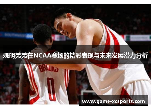 姚明弟弟在NCAA赛场的精彩表现与未来发展潜力分析