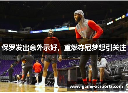 保罗发出意外示好，重燃夺冠梦想引关注
