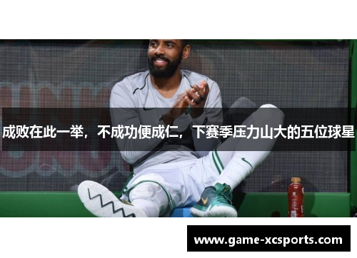成败在此一举，不成功便成仁，下赛季压力山大的五位球星