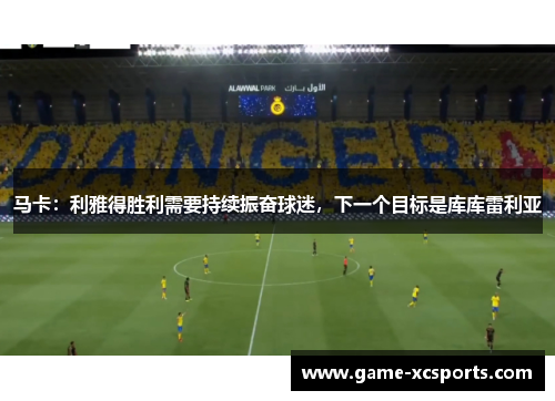 马卡：利雅得胜利需要持续振奋球迷，下一个目标是库库雷利亚